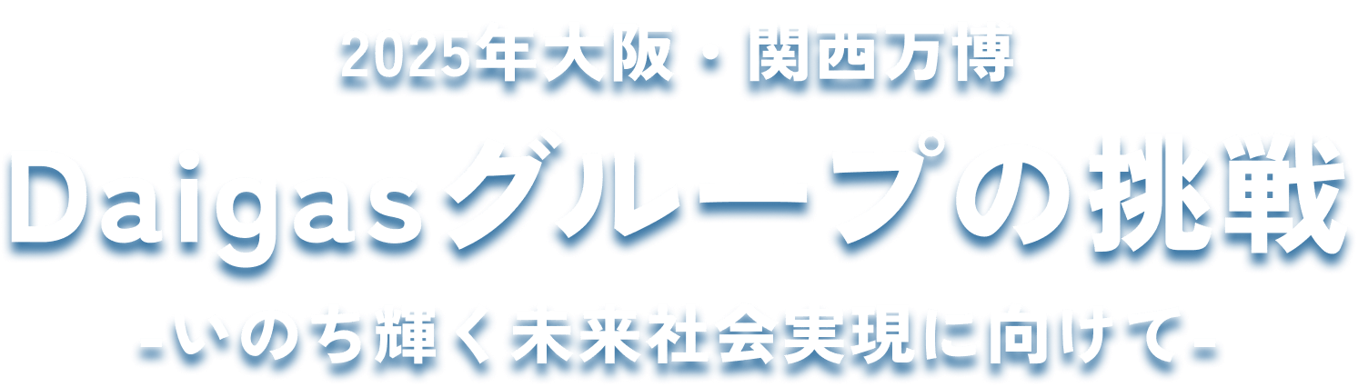 2025年大阪・関西万博 Daigasグループの挑戦 -いのち輝く未来社会実現に向けて-