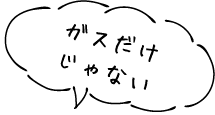 ガスだけじゃない！