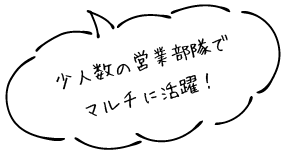 少人数の営業部隊でマルチに活躍！