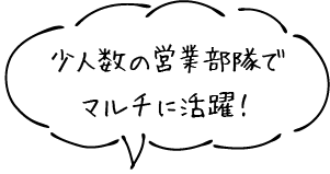 少人数の営業部隊でマルチに活躍！