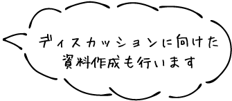 ディスカッションに向けた資料作成も行います